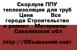 Скорлупа ППУ теплоизоляция для труб  › Цена ­ 233 - Все города Строительство и ремонт » Материалы   . Сахалинская обл.